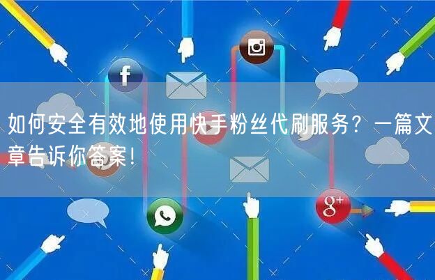 如何安全有效地使用快手粉丝代刷服务？一篇文章告诉你答案！