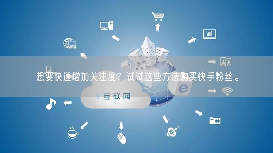 想要快速增加关注度?试试这些方法购买快手粉丝。