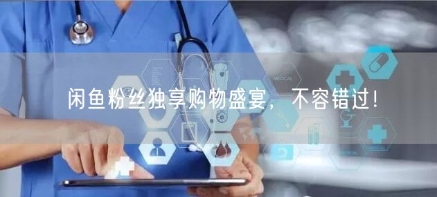 闲鱼粉丝独享购物盛宴,不容错过!