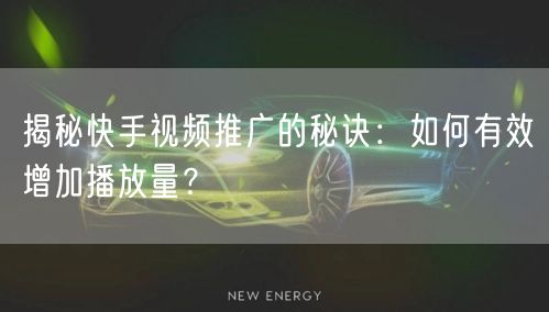 揭秘快手视频推广的秘诀:如何有效增加播放量?