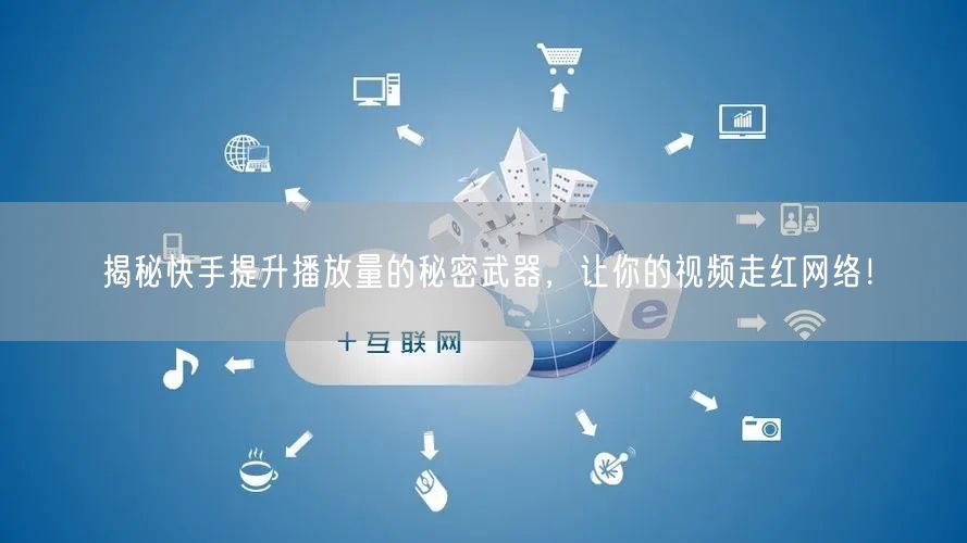 揭秘快手提升播放量的秘密武器,让你的视频走红网络!