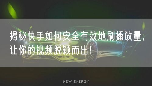 揭秘快手如何安全有效地刷播放量,让你的视频脱颖而出!