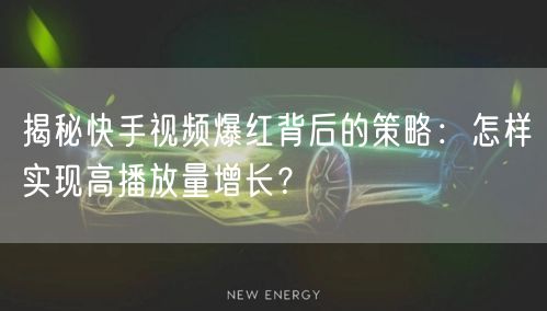 揭秘快手视频爆红背后的策略:怎样实现高播放量增长?