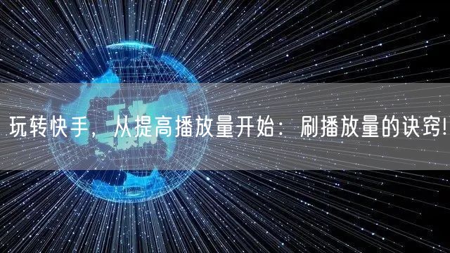 玩转快手，从提高播放量开始：刷播放量的诀窍!