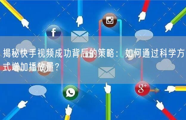 揭秘快手视频成功背后的策略:如何通过科学方式增加播放量?