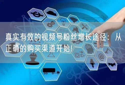 真实有效的视频号粉丝增长途径:从正确的购买渠道开始!