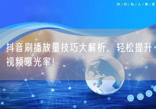 抖音刷播放量技巧大解析,轻松提升视频曝光率!