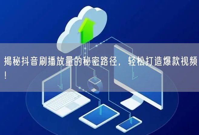 揭秘抖音刷播放量的秘密路径,轻松打造爆款视频!