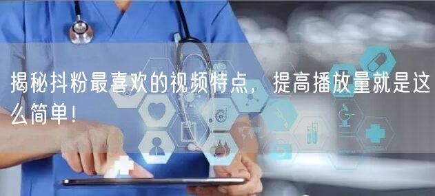 揭秘抖粉最喜欢的视频特点,提高播放量就是这么简单!