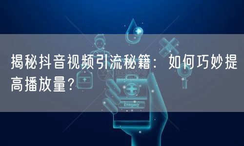 揭秘抖音视频引流秘籍:如何巧妙提高播放量?