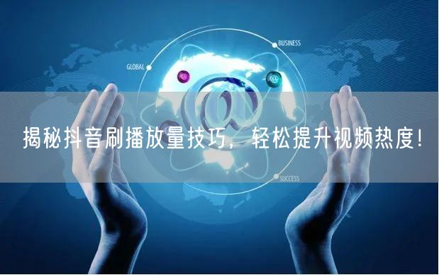 揭秘抖音刷播放量技巧,轻松提升视频热度!