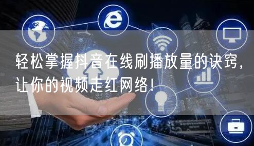 轻松掌握抖音在线刷播放量的诀窍,让你的视频走红网络!