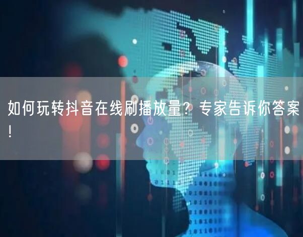 如何玩转抖音在线刷播放量?专家告诉你答案!
