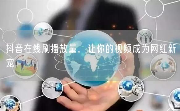抖音在线刷播放量,让你的视频成为网红新宠