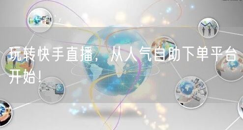 玩转快手直播,从人气自助下单平台开始!