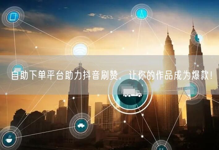 自助下单平台助力抖音刷赞,让你的作品成为爆款!
