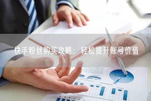 快手粉丝购买攻略:轻松提升账号价值