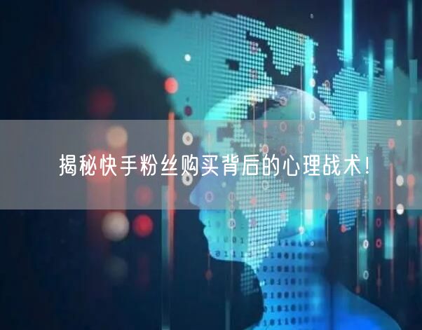 揭秘快手粉丝购买背后的心理战术!