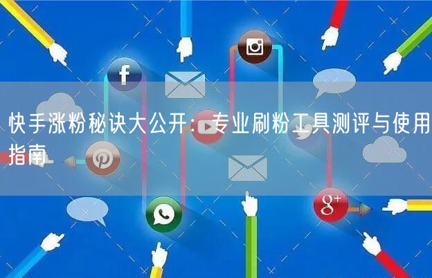快手涨粉秘诀大公开:专业刷粉工具测评与使用指南