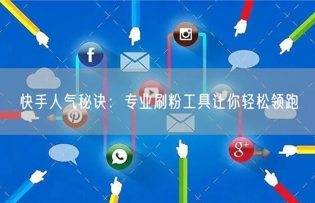 快手人气秘诀:专业刷粉工具让你轻松领跑