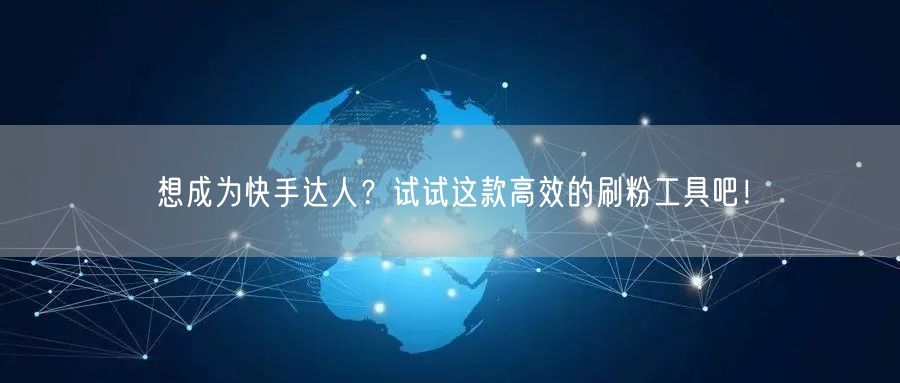 想成为快手达人?试试这款高效的刷粉工具吧!