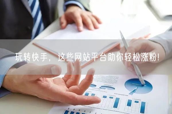 玩转快手,这些网站平台助你轻松涨粉!
