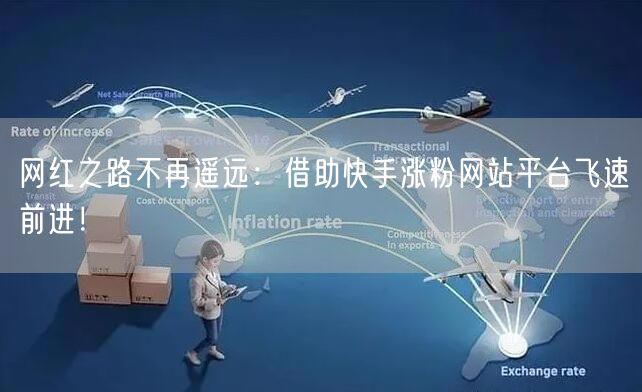 网红之路不再遥远:借助快手涨粉网站平台飞速前进!