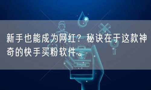 新手也能成为网红？秘诀在于这款神奇的快手买粉软件。