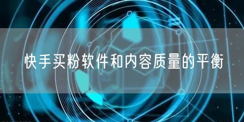 快手买粉软件和内容质量的平衡