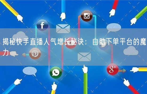 揭秘快手直播人气增长秘诀:自助下单平台的魔力
