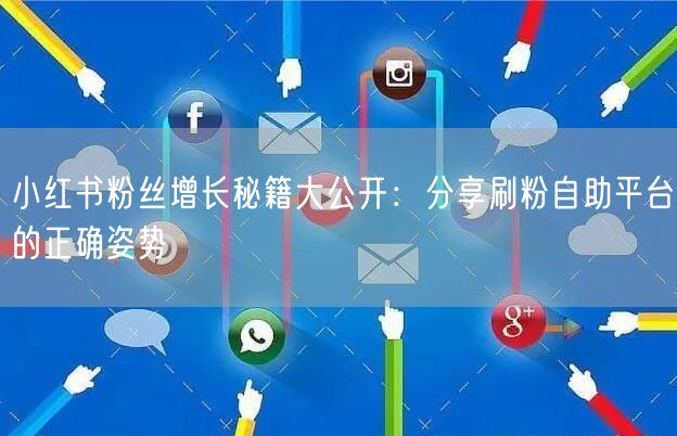 小红书粉丝增长秘籍大公开:分享刷粉自助平台的正确姿势