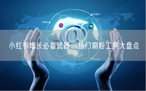 小红书增长必备武器:热门刷粉工具大盘点