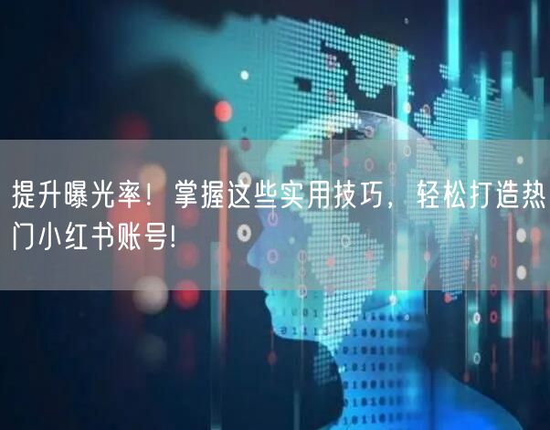 提升曝光率!掌握这些实用技巧,轻松打造热门小红书账号!