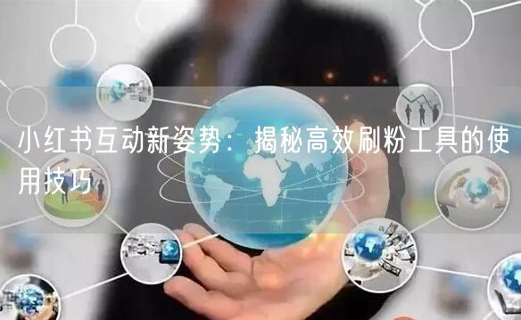 小红书互动新姿势:揭秘高效刷粉工具的使用技巧