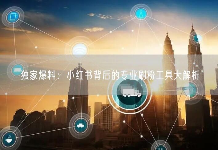 独家爆料:小红书背后的专业刷粉工具大解析