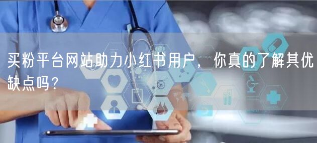 买粉平台网站助力小红书用户,你真的了解其优缺点吗?
