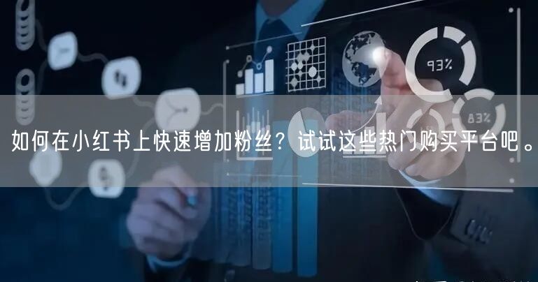 如何在小红书上快速增加粉丝?试试这些热门购买平台吧。