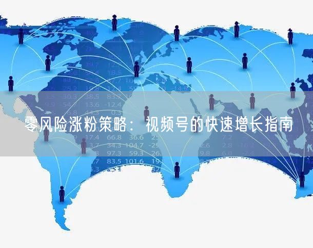 零风险涨粉策略：视频号的快速增长指南