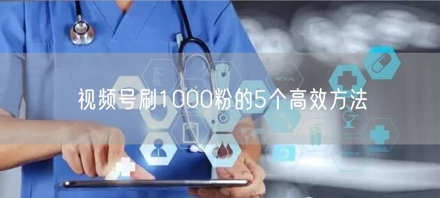 视频号刷1000粉的5个高效方法