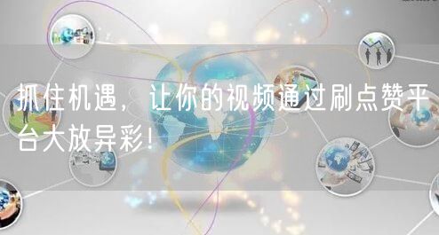 抓住机遇，让你的视频通过刷点赞平台大放异彩！