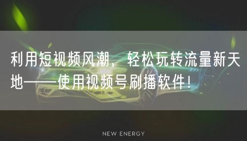 利用短视频风潮，轻松玩转流量新天地——使用视频号刷播软件！